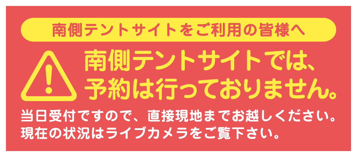 南側テントサイトのご予約について南側テントサイトでは、予約は行っておりません。当日受付ですので、直接現地までお越しください。